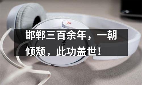 邯郸三百余年，一朝倾颓，此功盖世！