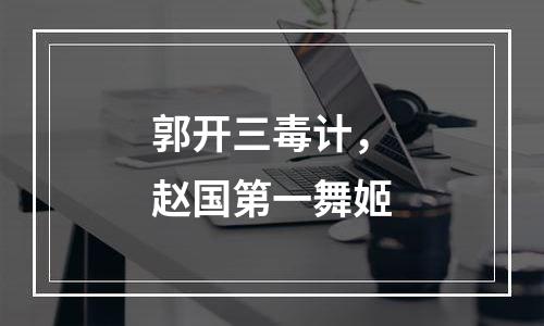 郭开三毒计，赵国第一舞姬