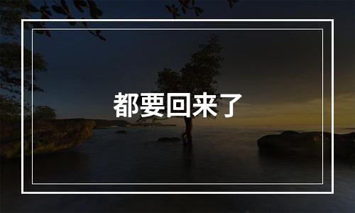 都要回来了