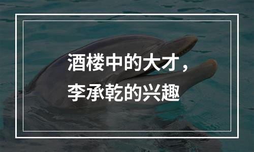 酒楼中的大才，李承乾的兴趣