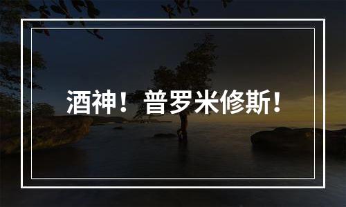 酒神！普罗米修斯！