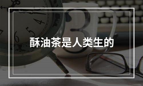 酥油茶是人类生的