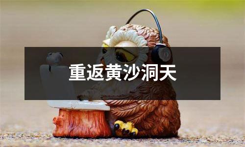 重返黄沙洞天