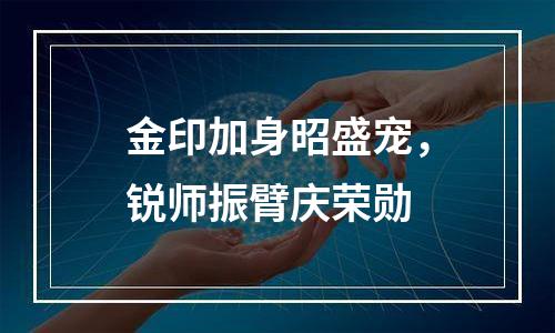 金印加身昭盛宠，锐师振臂庆荣勋