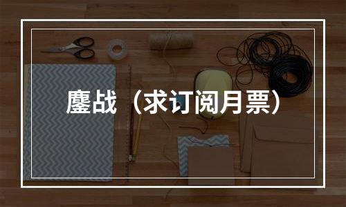 鏖战（求订阅月票）
