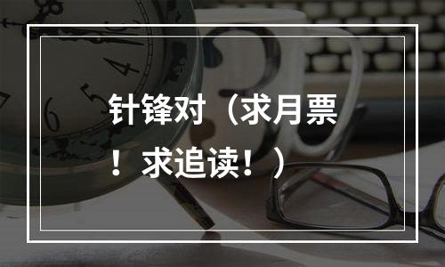 针锋对（求月票！求追读！）