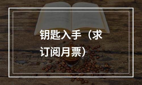 钥匙入手（求订阅月票）