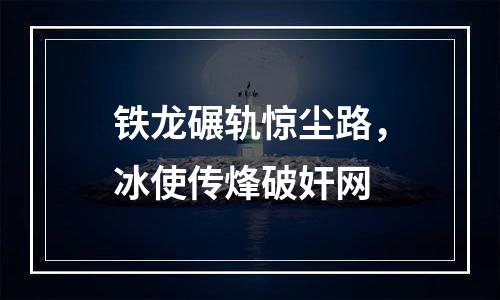 铁龙碾轨惊尘路，冰使传烽破奸网