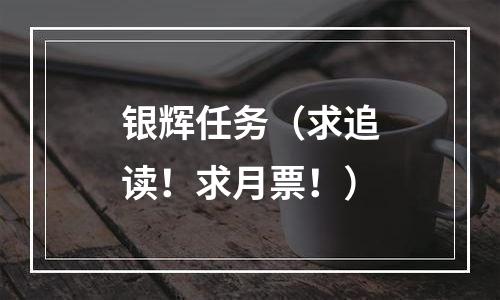 银辉任务（求追读！求月票！）