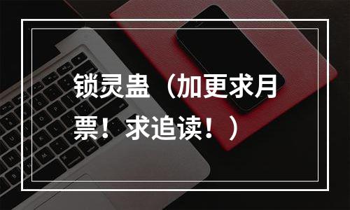 锁灵蛊（加更求月票！求追读！）