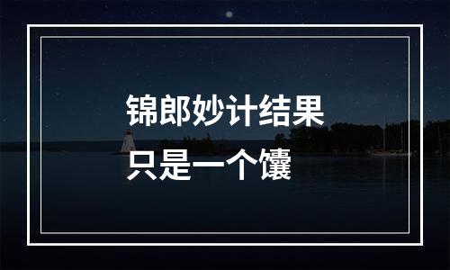 锦郎妙计结果只是一个馕