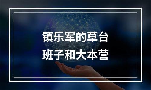 镇乐军的草台班子和大本营