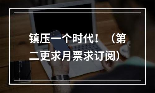 镇压一个时代！（第二更求月票求订阅）