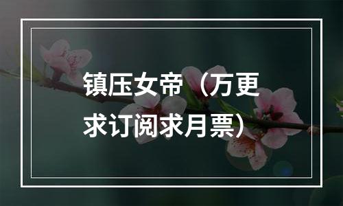 镇压女帝（万更求订阅求月票）
