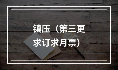 镇压（第三更求订求月票）