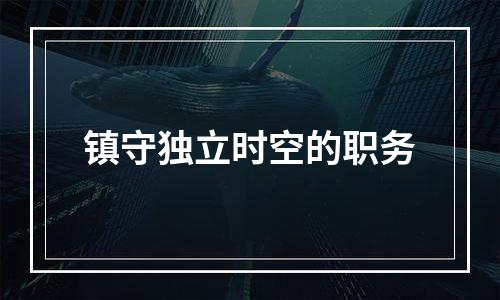 镇守独立时空的职务
