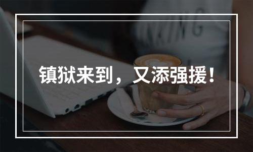 镇狱来到，又添强援！