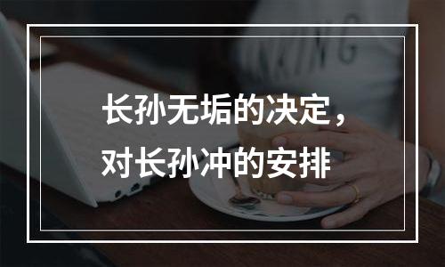 长孙无垢的决定，对长孙冲的安排