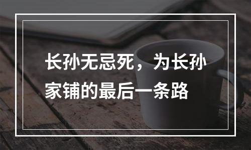 长孙无忌死，为长孙家铺的最后一条路