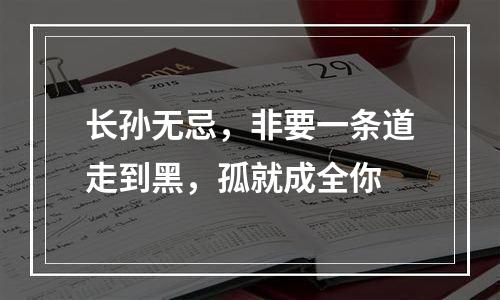 长孙无忌，非要一条道走到黑，孤就成全你