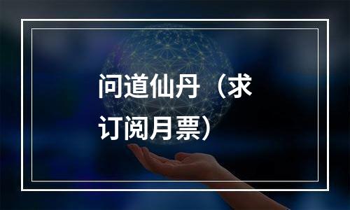 问道仙丹（求订阅月票）