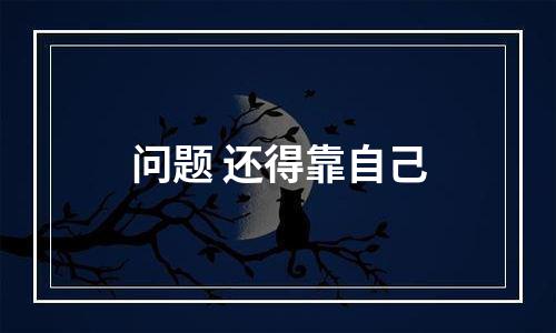 问题 还得靠自己