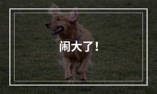 闹大了！