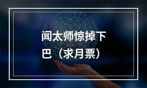 闻太师惊掉下巴（求月票）