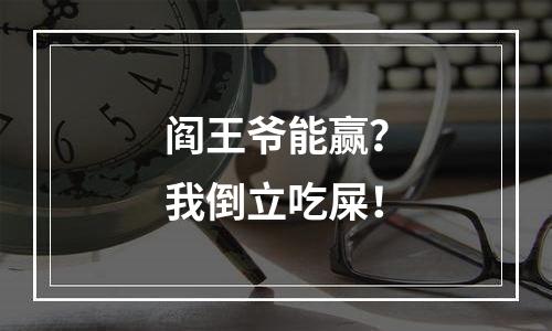 阎王爷能赢？我倒立吃屎！