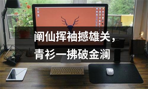 阐仙挥袖撼雄关，青衫一拂破金澜
