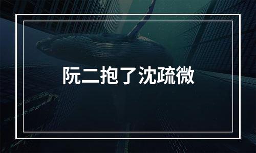 阮二抱了沈疏微