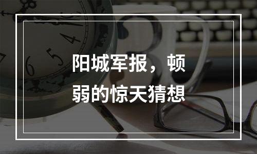 阳城军报，顿弱的惊天猜想