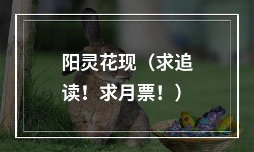 阳灵花现（求追读！求月票！）