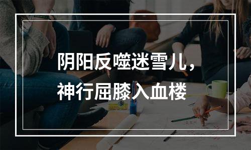 阴阳反噬迷雪儿，神行屈膝入血楼