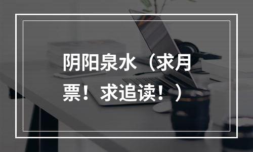 阴阳泉水（求月票！求追读！）