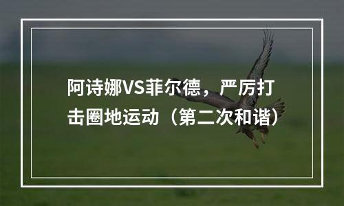 阿诗娜VS菲尔德，严厉打击圈地运动（第二次和谐）