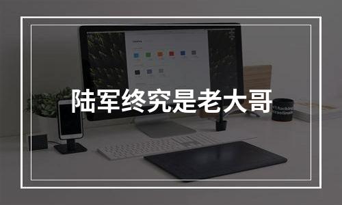 陆军终究是老大哥