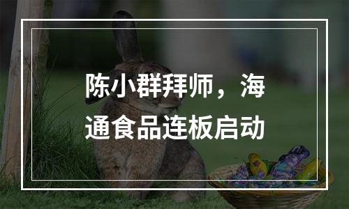 陈小群拜师，海通食品连板启动
