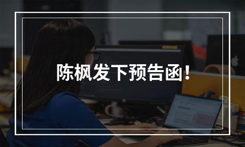 陈枫发下预告函！