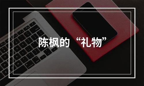 陈枫的“礼物”
