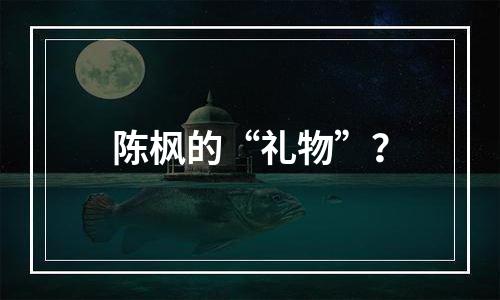 陈枫的“礼物”？