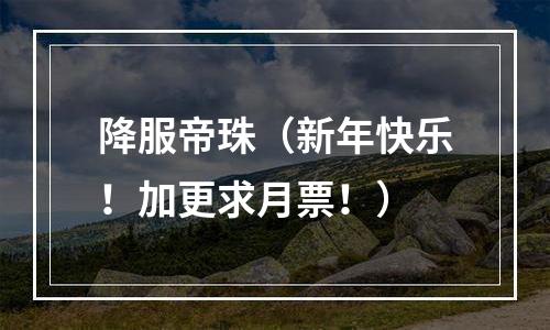 降服帝珠（新年快乐！加更求月票！）
