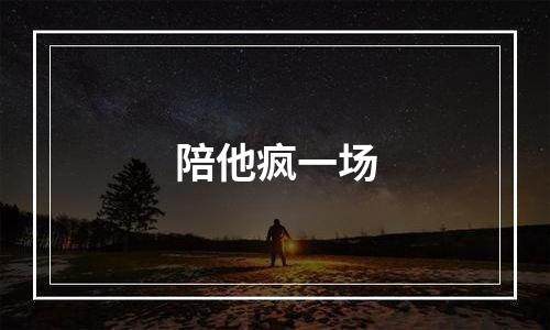 陪他疯一场