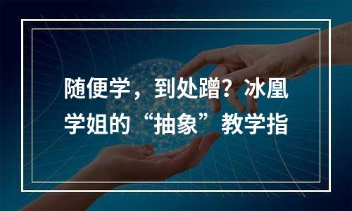 随便学，到处蹭？冰凰学姐的“抽象”教学指