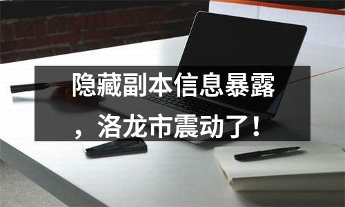 隐藏副本信息暴露，洛龙市震动了！