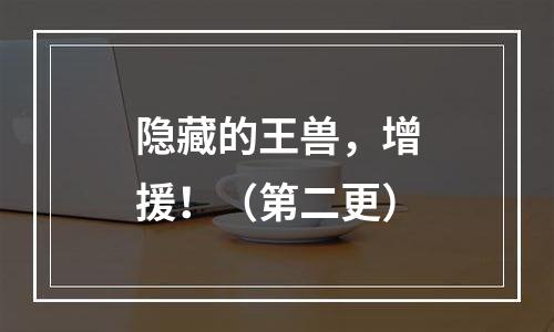 隐藏的王兽，增援！（第二更）