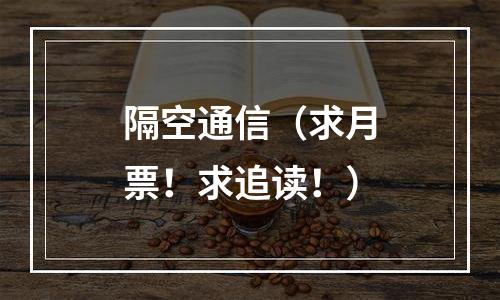 隔空通信（求月票！求追读！）