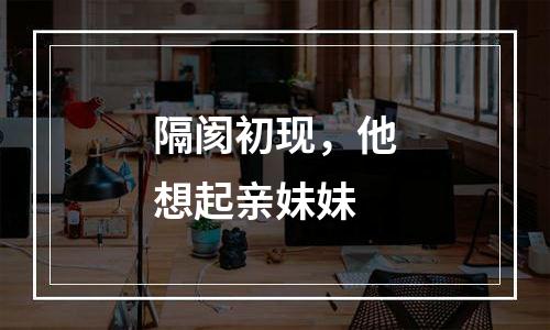 隔阂初现，他想起亲妹妹