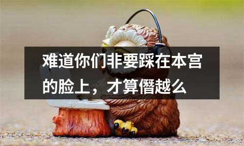 难道你们非要踩在本宫的脸上，才算僭越么