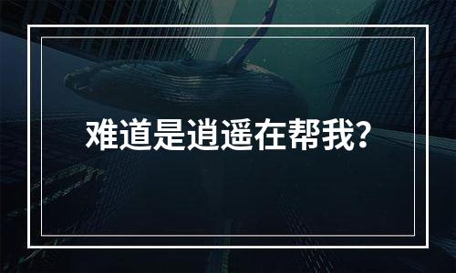 难道是逍遥在帮我？